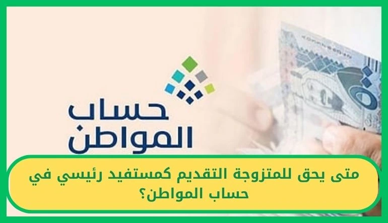 متى يحق للمتزوجة التقديم كمستفيد رئيسي في حساب المواطن