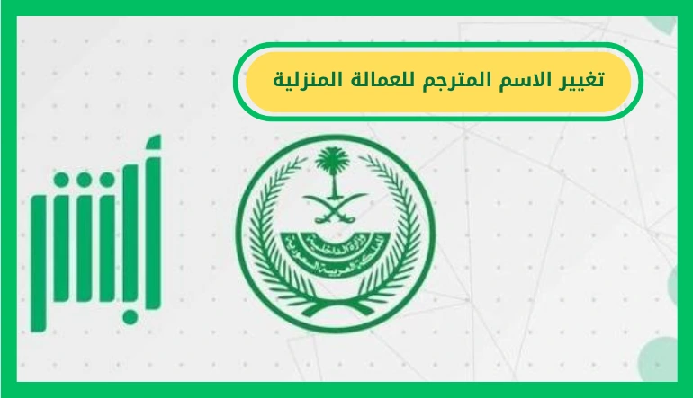  الآن بأسهل طريقة.. خطوات تغيير الاسم المترجم للعمالة المنزلية عبر أبشر   