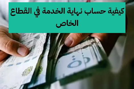   كيفية حساب نهاية الخدمة في القطاع الخاص بالسعودية 