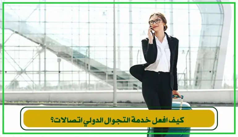 كيف افعل خدمة التجوال الدولي اتصالات٬ يعد من الأسئلة الشائعة الت