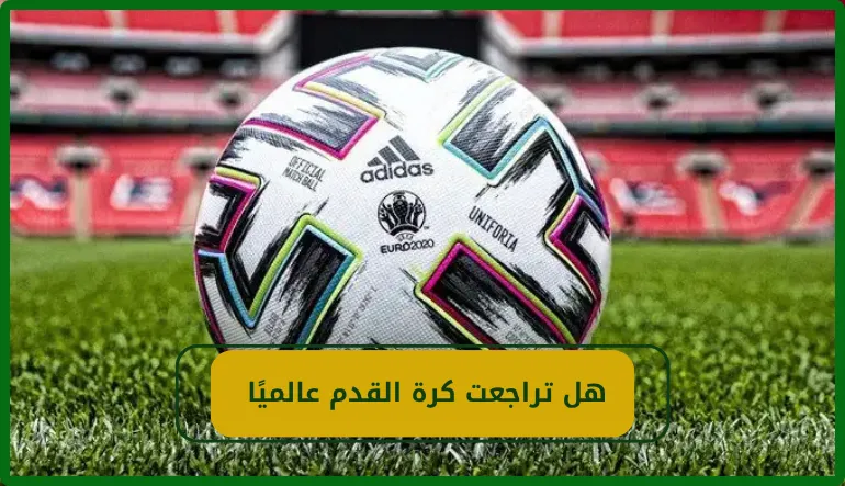 هل تراجعت كرة القدم عالميًا