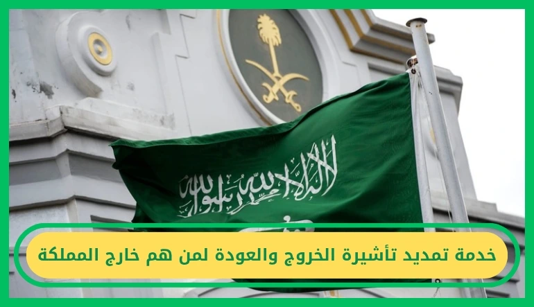  تمديد تأشيرة الخروج والعودة لمن هم خارج المملكة 