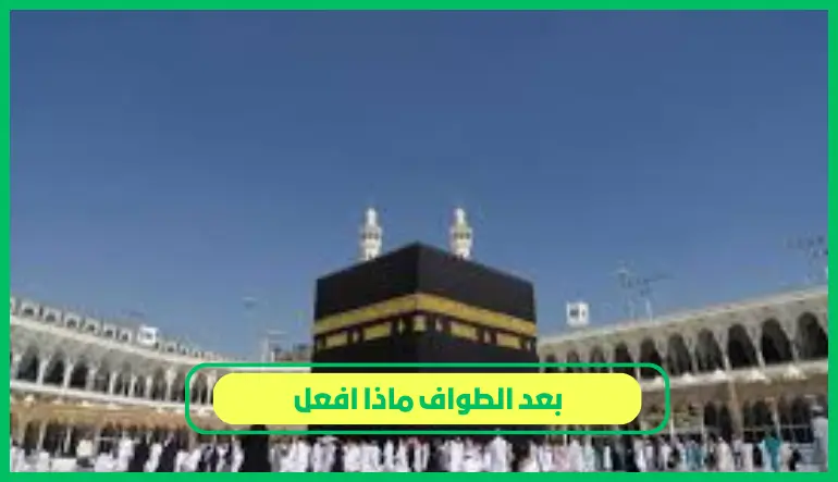 بعد الطواف ماذا افعل