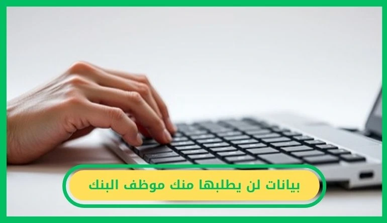   بيانات لن يطلبها منك موظف البنك 