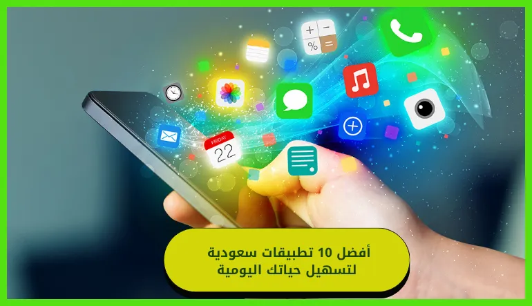   أفضل 10 تطبيقات سعودية لتسهيل حياتك اليومية 