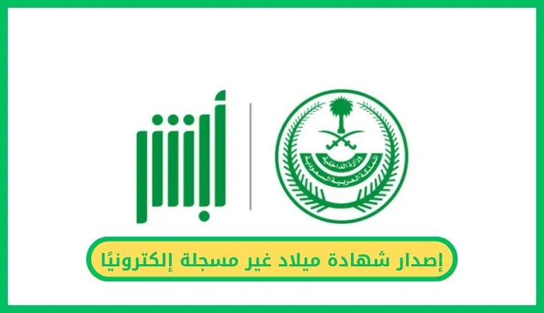   طريقة إصدار شهادة ميلاد غير مسجلة إلكترونيًا عبر أبشر
