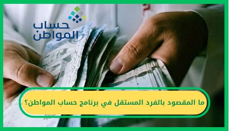   ما المقصود بالفرد المستقل في برنامج حساب المواطن؟ 