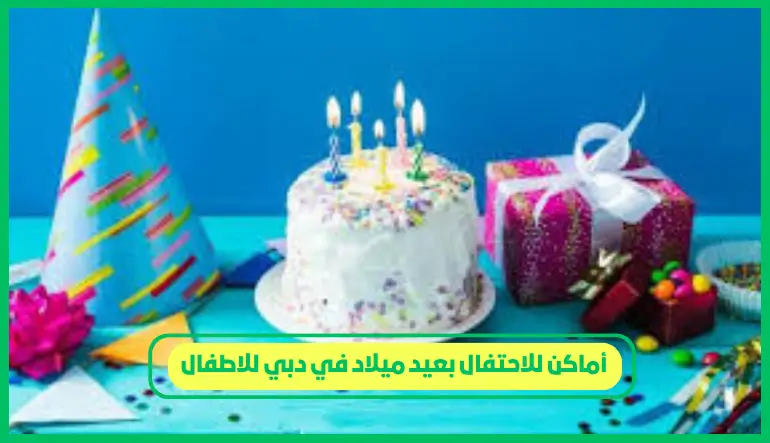 أماكن للاحتفال بعيد ميلاد في دبي للاطفال