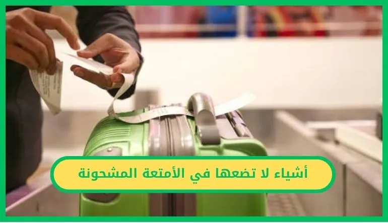   أشياء لا تضعها في الأمتعة المشحونة 