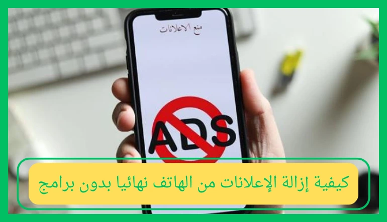 كيفية إزالة الإعلانات من الهاتف نهائيا بدون برامج