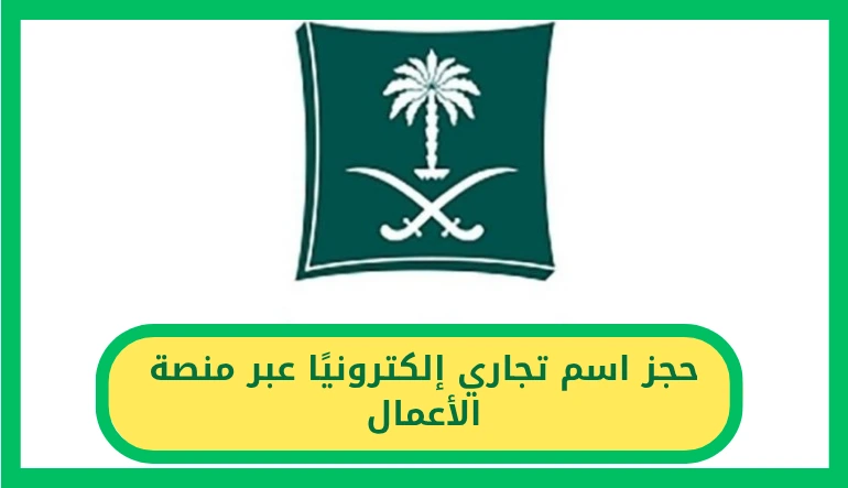   الآن وخلال دقائق.. خطوات حجز اسم تجاري إلكترونيًا عبر منصة الأعمال   